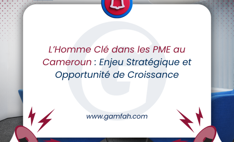 L’Homme Clé dans les PME au Cameroun : Enjeu Stratégique et Opportunité de Croissance