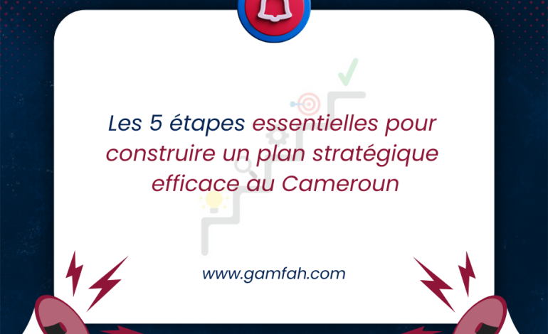 Les 5 étapes essentielles pour construire un plan stratégique efficace au Cameroun